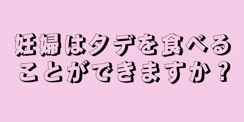 妊婦はタデを食べることができますか？