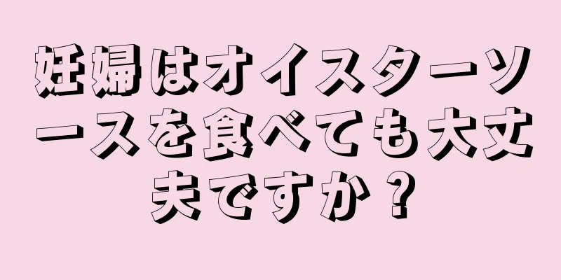 妊婦はオイスターソースを食べても大丈夫ですか？