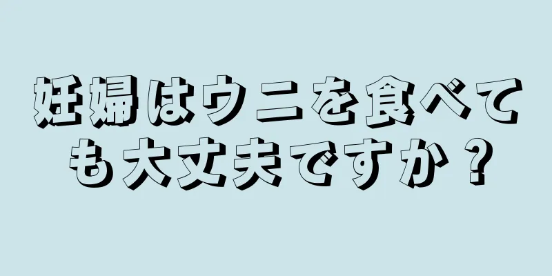 妊婦はウニを食べても大丈夫ですか？