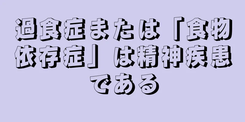過食症または「食物依存症」は精神疾患である