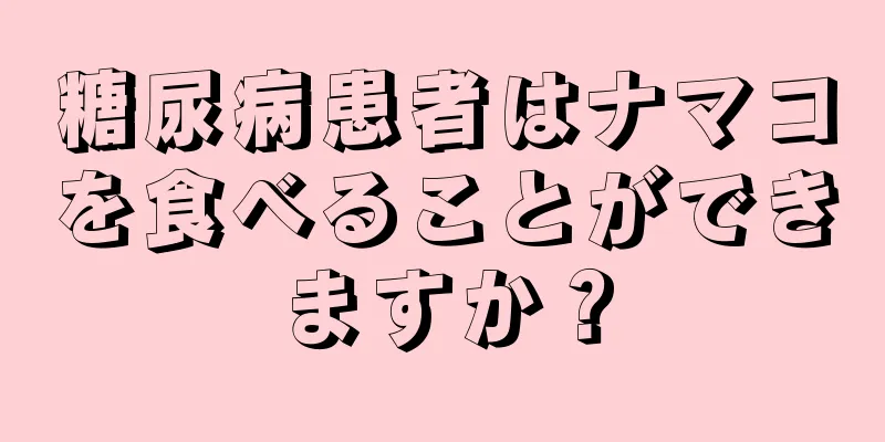 糖尿病患者はナマコを食べることができますか？