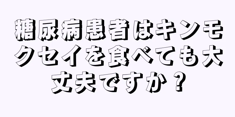 糖尿病患者はキンモクセイを食べても大丈夫ですか？