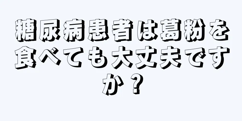 糖尿病患者は葛粉を食べても大丈夫ですか？