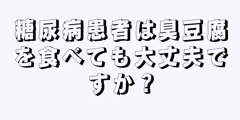 糖尿病患者は臭豆腐を食べても大丈夫ですか？