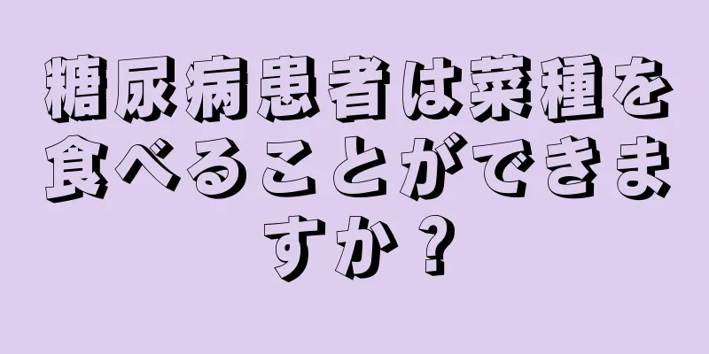 糖尿病患者は菜種を食べることができますか？