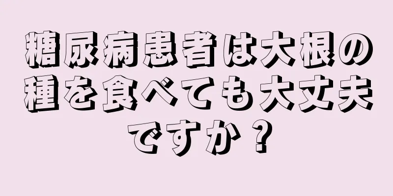 糖尿病患者は大根の種を食べても大丈夫ですか？