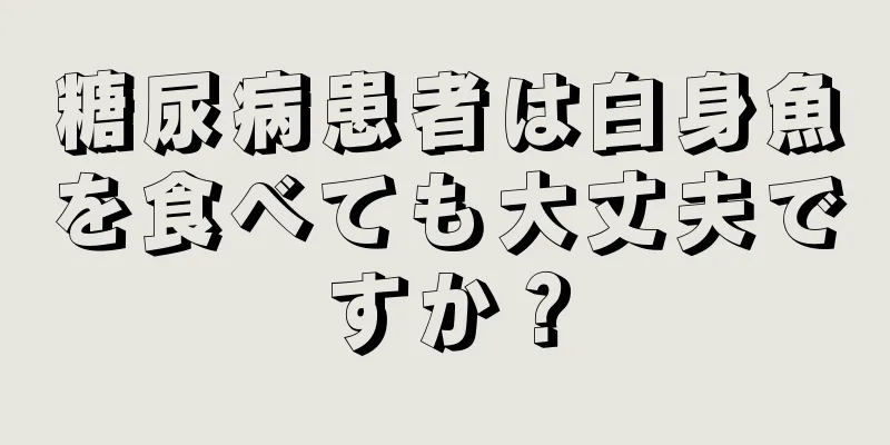 糖尿病患者は白身魚を食べても大丈夫ですか？