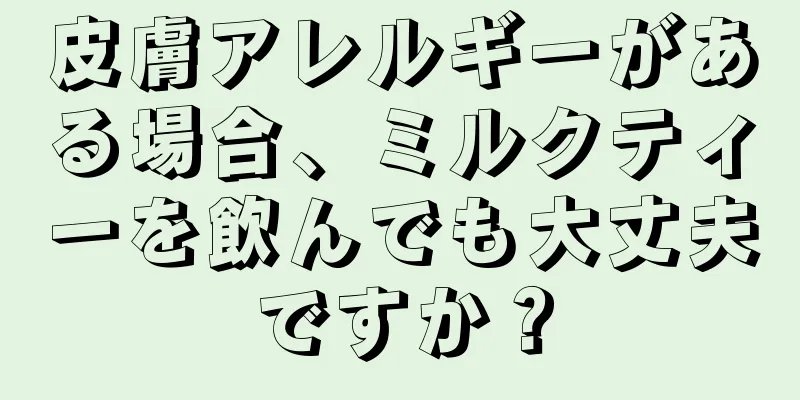 皮膚アレルギーがある場合、ミルクティーを飲んでも大丈夫ですか？