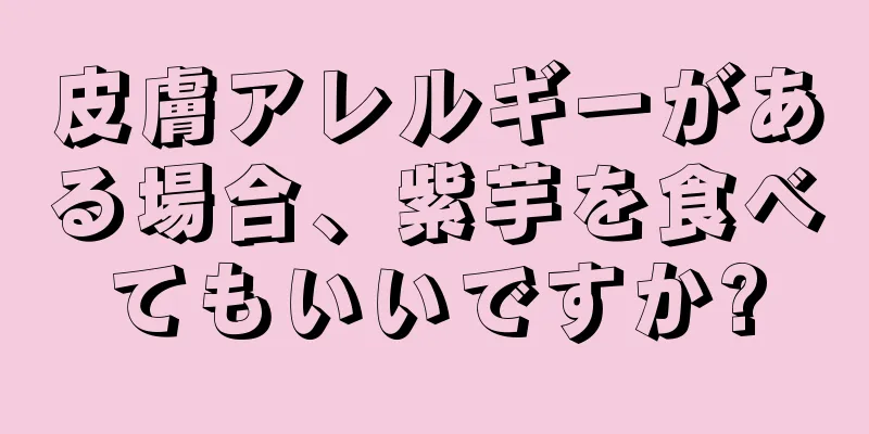 皮膚アレルギーがある場合、紫芋を食べてもいいですか?