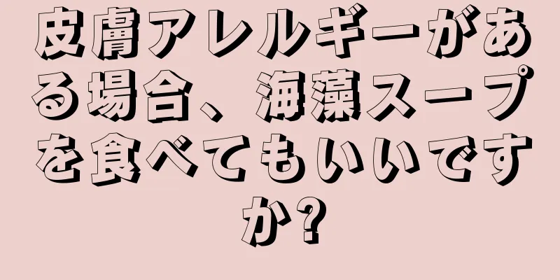 皮膚アレルギーがある場合、海藻スープを食べてもいいですか?