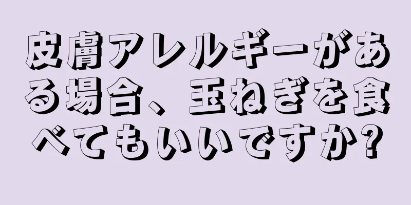 皮膚アレルギーがある場合、玉ねぎを食べてもいいですか?