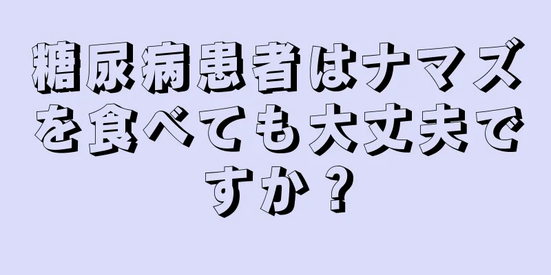 糖尿病患者はナマズを食べても大丈夫ですか？