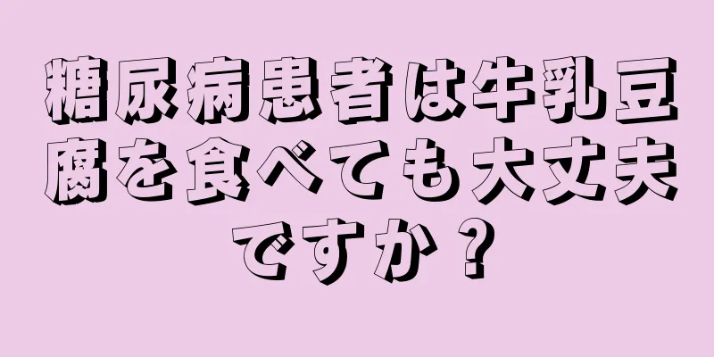 糖尿病患者は牛乳豆腐を食べても大丈夫ですか？