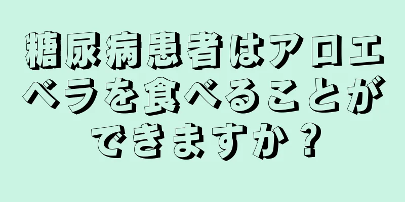 糖尿病患者はアロエベラを食べることができますか？