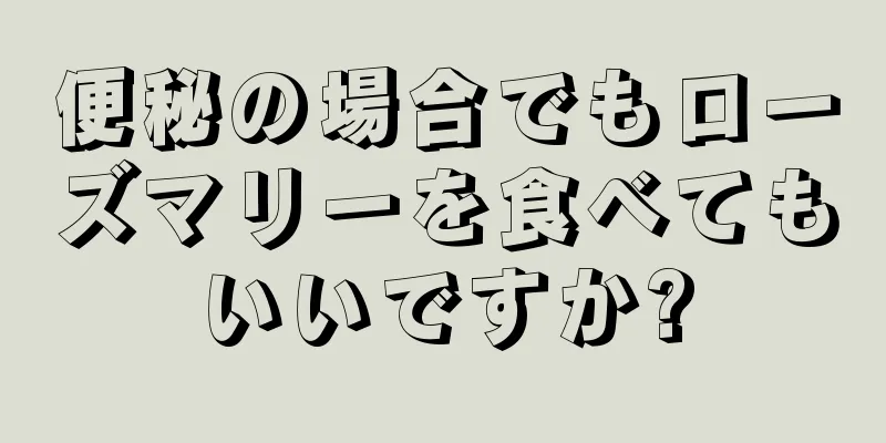 便秘の場合でもローズマリーを食べてもいいですか?