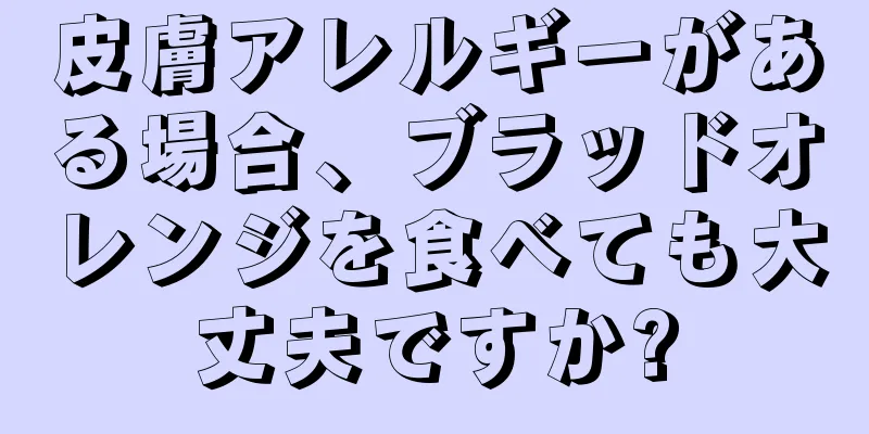 皮膚アレルギーがある場合、ブラッドオレンジを食べても大丈夫ですか?