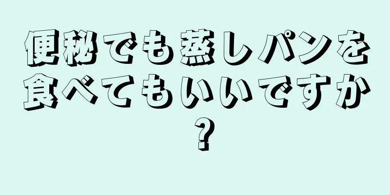 便秘でも蒸しパンを食べてもいいですか？