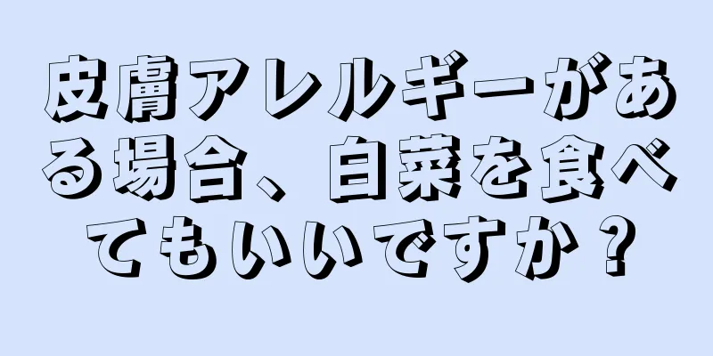 皮膚アレルギーがある場合、白菜を食べてもいいですか？