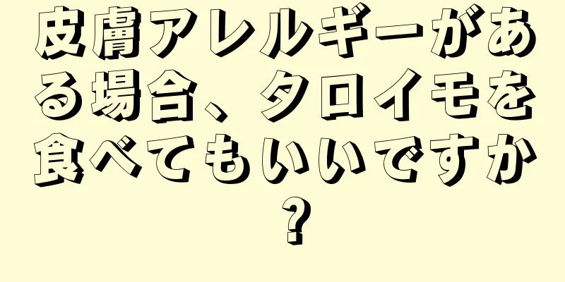 皮膚アレルギーがある場合、タロイモを食べてもいいですか？