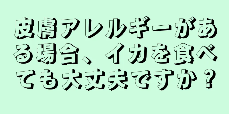 皮膚アレルギーがある場合、イカを食べても大丈夫ですか？