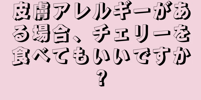 皮膚アレルギーがある場合、チェリーを食べてもいいですか?