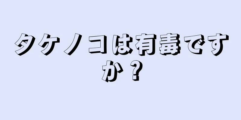 タケノコは有毒ですか？