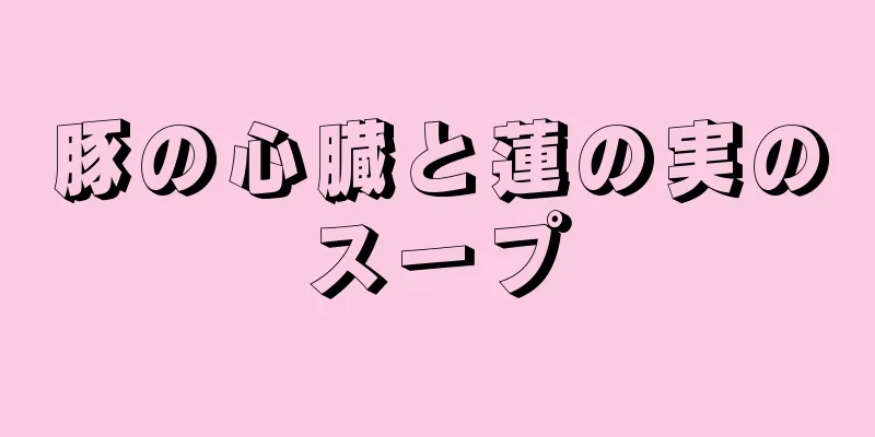 豚の心臓と蓮の実のスープ