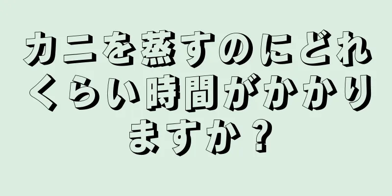 カニを蒸すのにどれくらい時間がかかりますか？