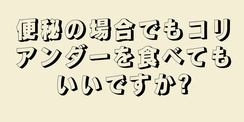 便秘の場合でもコリアンダーを食べてもいいですか?