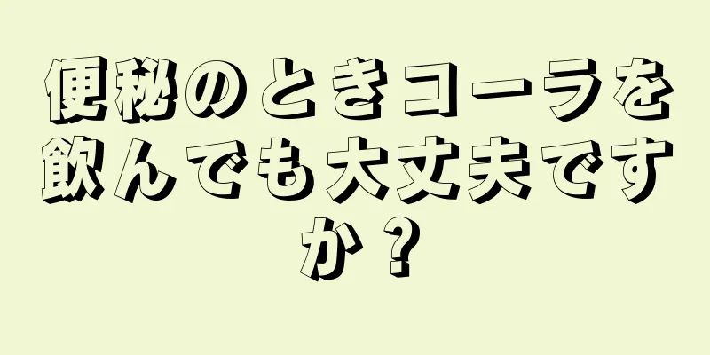 便秘のときコーラを飲んでも大丈夫ですか？