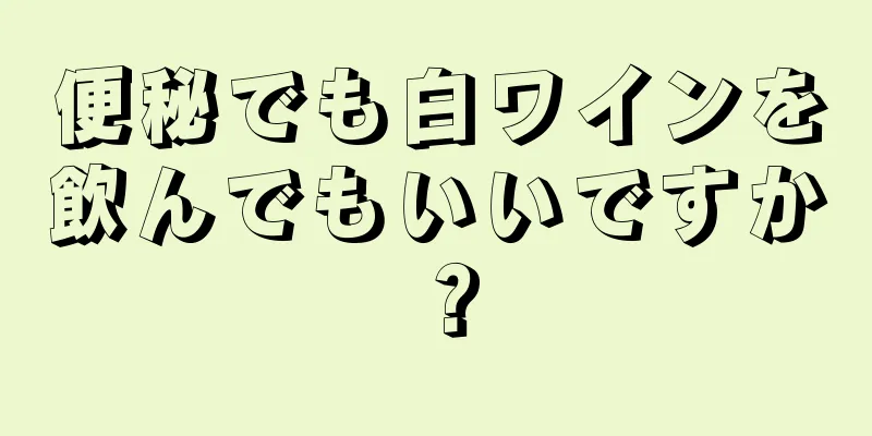 便秘でも白ワインを飲んでもいいですか？