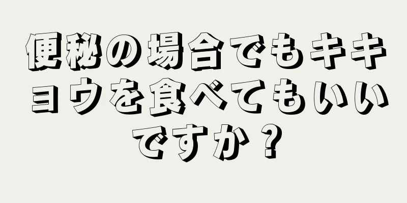 便秘の場合でもキキョウを食べてもいいですか？