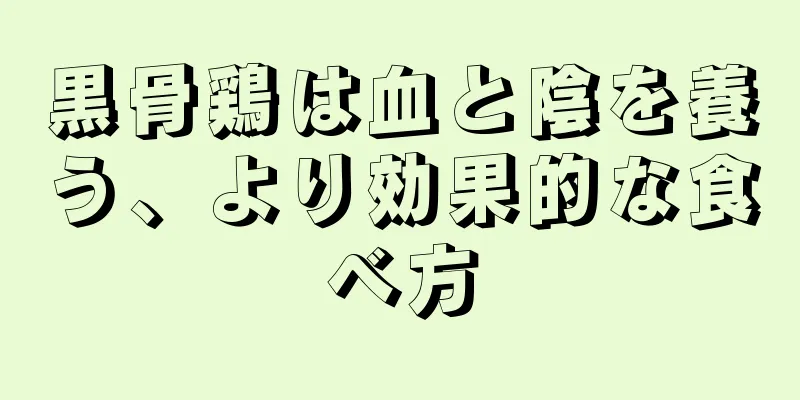 黒骨鶏は血と陰を養う、より効果的な食べ方