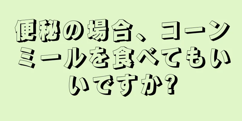 便秘の場合、コーンミールを食べてもいいですか?