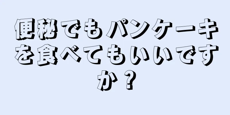 便秘でもパンケーキを食べてもいいですか？