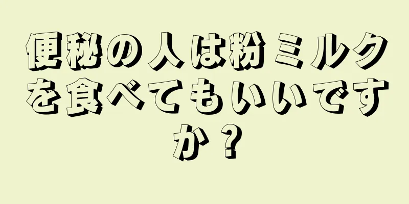 便秘の人は粉ミルクを食べてもいいですか？