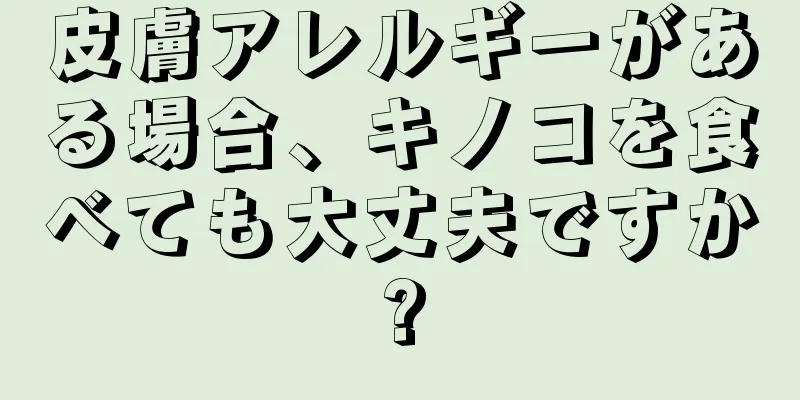 皮膚アレルギーがある場合、キノコを食べても大丈夫ですか?