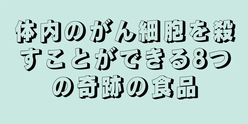 体内のがん細胞を殺すことができる8つの奇跡の食品