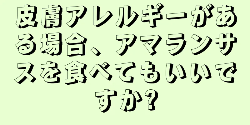 皮膚アレルギーがある場合、アマランサスを食べてもいいですか?