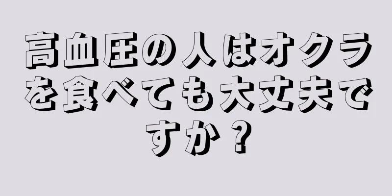 高血圧の人はオクラを食べても大丈夫ですか？