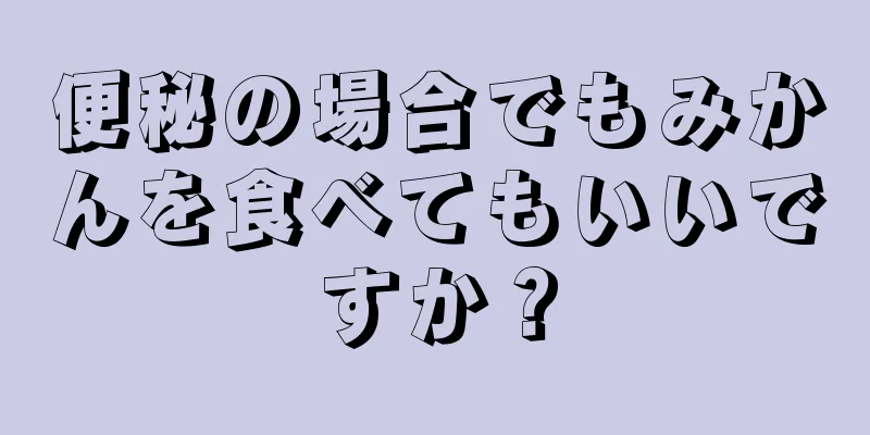 便秘の場合でもみかんを食べてもいいですか？