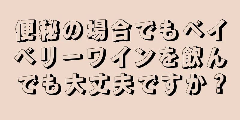 便秘の場合でもベイベリーワインを飲んでも大丈夫ですか？