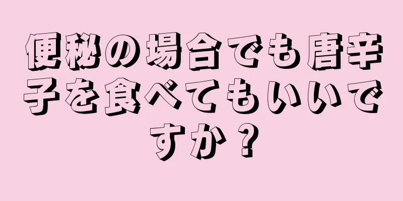 便秘の場合でも唐辛子を食べてもいいですか？