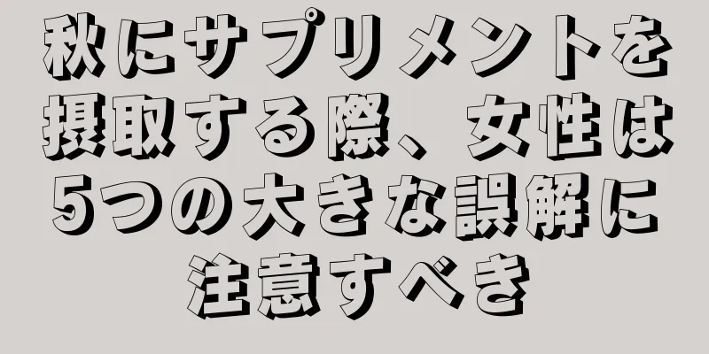 秋にサプリメントを摂取する際、女性は5つの大きな誤解に注意すべき