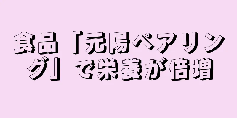 食品「元陽ペアリング」で栄養が倍増