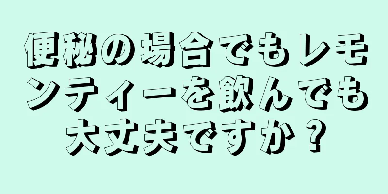 便秘の場合でもレモンティーを飲んでも大丈夫ですか？