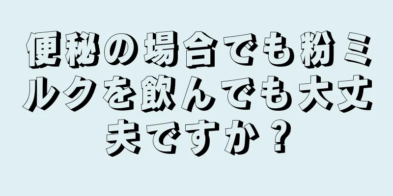 便秘の場合でも粉ミルクを飲んでも大丈夫ですか？