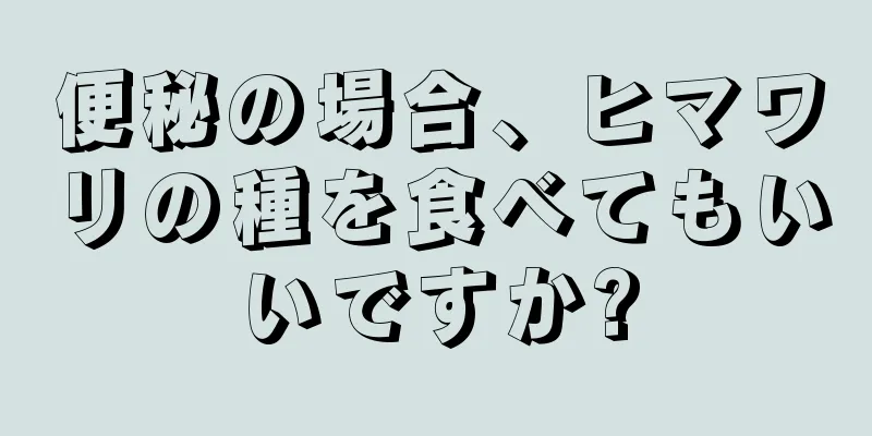 便秘の場合、ヒマワリの種を食べてもいいですか?