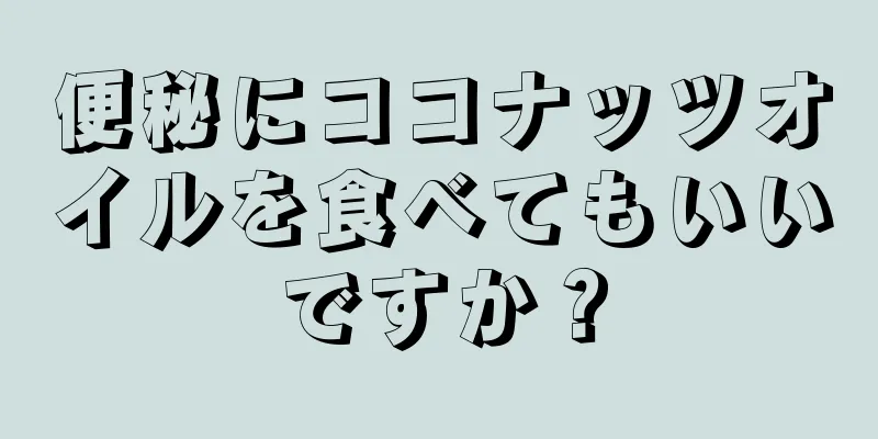 便秘にココナッツオイルを食べてもいいですか？