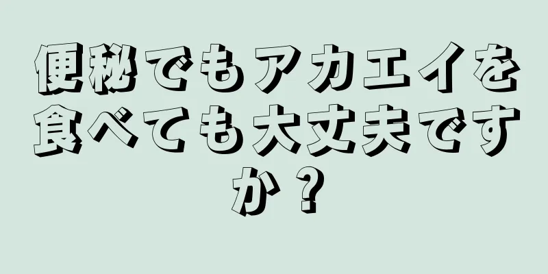 便秘でもアカエイを食べても大丈夫ですか？